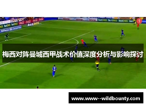 梅西对阵曼城西甲战术价值深度分析与影响探讨