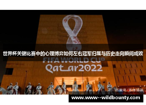 世界杯关键比赛中的心理博弈如何左右冠军归属与历史走向瞬间成败 世界杯关键比赛中的心理博弈如何左右冠军归属与历史走向瞬间成败