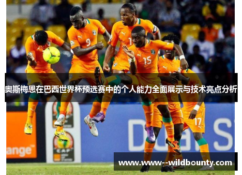 奥斯梅恩在巴西世界杯预选赛中的个人能力全面展示与技术亮点分析