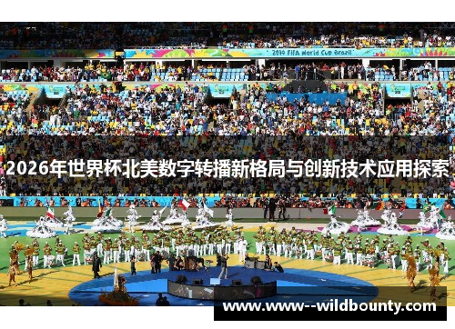 2026年世界杯北美数字转播新格局与创新技术应用探索 2026年世界杯北美数字转播新格局与创新技术应用探索