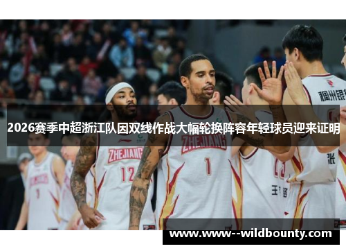 2026赛季中超浙江队因双线作战大幅轮换阵容年轻球员迎来证明 2026赛季中超浙江队因双线作战大幅轮换阵容年轻球员迎来证明