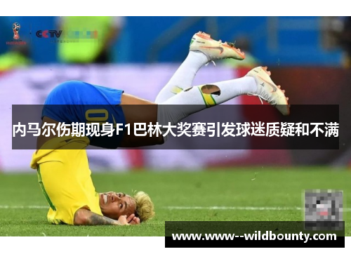 内马尔伤期现身F1巴林大奖赛引发球迷质疑和不满 内马尔伤期现身F1巴林大奖赛引发球迷质疑和不满