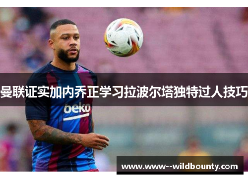 曼联证实加内乔正学习拉波尔塔独特过人技巧