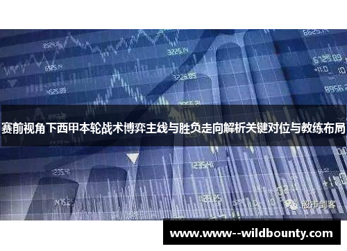 赛前视角下西甲本轮战术博弈主线与胜负走向解析关键对位与教练布局