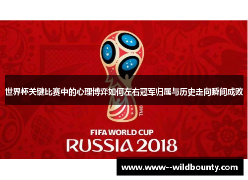 世界杯关键比赛中的心理博弈如何左右冠军归属与历史走向瞬间成败