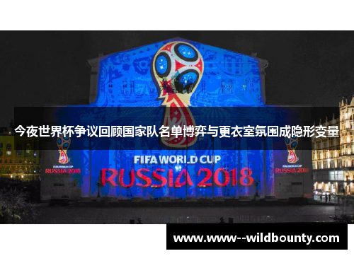 今夜世界杯争议回顾国家队名单博弈与更衣室氛围成隐形变量 今夜世界杯争议回顾国家队名单博弈与更衣室氛围成隐形变量